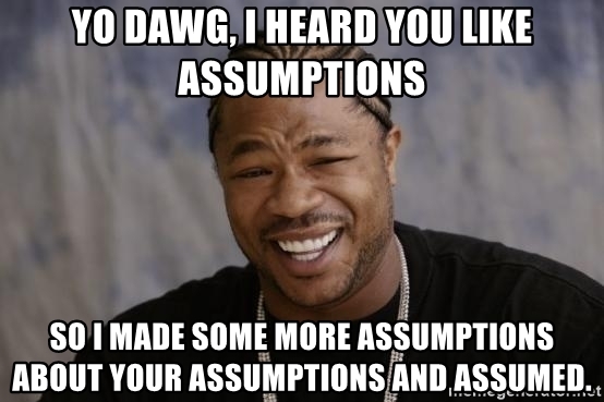 yo-dawg-i-heard-you-like-assumptions-so-i-made-some-more-assumptions-about-your-assumptions-an...jpg